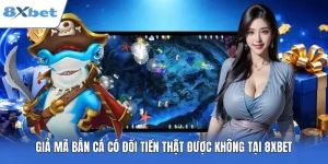 Giả Mã Bắn Cá Có Đổi Tiền Thật Được Không Tại 8XBET