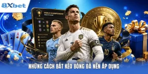 Những Cách Bắt Kèo Bóng Đá Chuẩn Xác Hiệu Quả Tại 8XBET