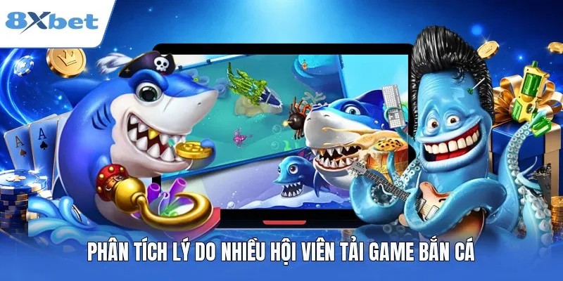 Phân tích lý do nhiều hội viên tải game bắn cá
