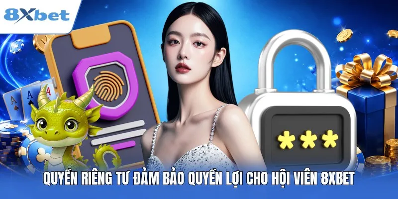Quyền riêng tư đảm bảo quyền lợi cho hội viên 8XBET