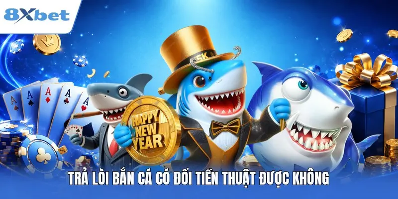 Trả lời bắn cá có đổi tiền thuật được không